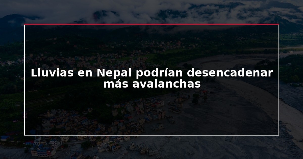 Lluvias en Nepal podrían desencadenar más avalanchas