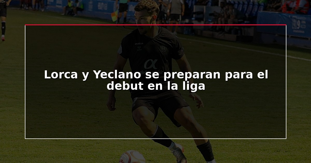 Lorca y Yeclano se preparan para el debut en la liga