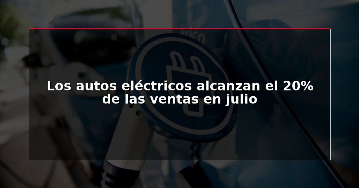 Los autos eléctricos alcanzan el 20% de las ventas en julio