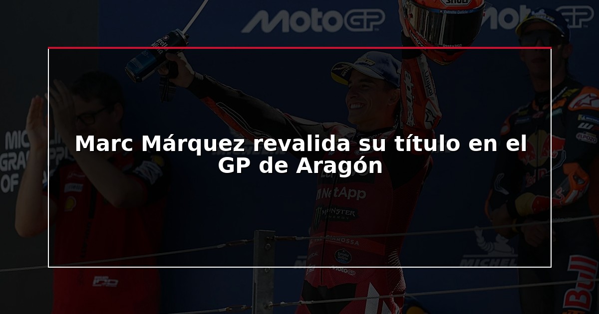 Marc Márquez revalida su título en el GP de Aragón