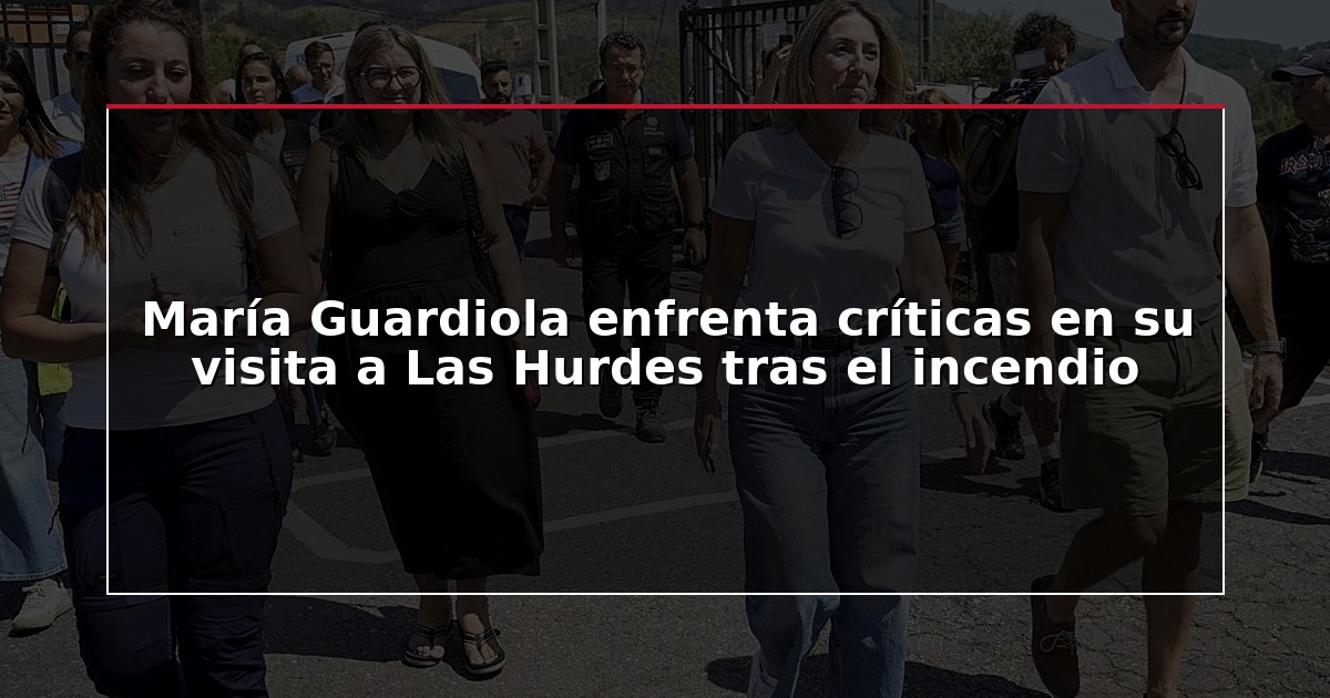 María Guardiola enfrenta críticas en su visita a Las Hurdes tras el incendio