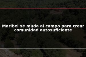 Maribel se muda al campo para crear comunidad autosuficiente