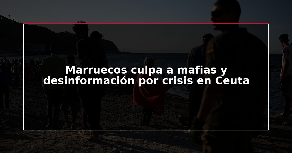 Marruecos culpa a mafias y desinformación por crisis en Ceuta