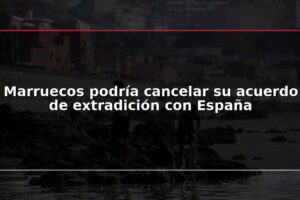 Marruecos podría cancelar su acuerdo de extradición con España