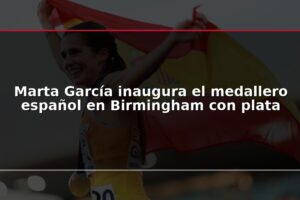 Marta García inaugura el medallero español en Birmingham con plata