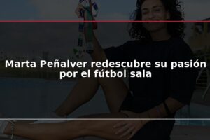 Marta Peñalver redescubre su pasión por el fútbol sala