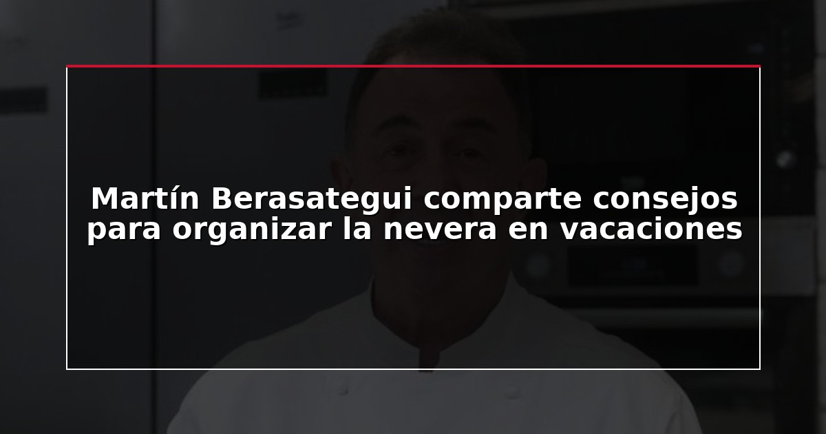 Martín Berasategui comparte consejos para organizar la nevera en vacaciones