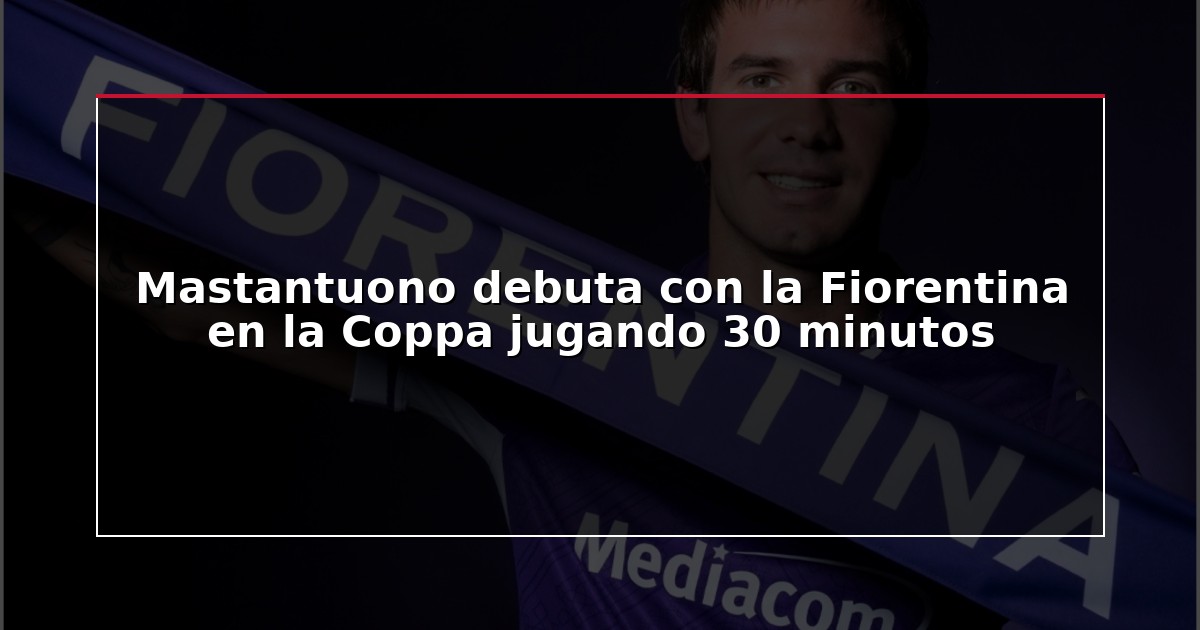 Mastantuono debuta con la Fiorentina en la Coppa jugando 30 minutos