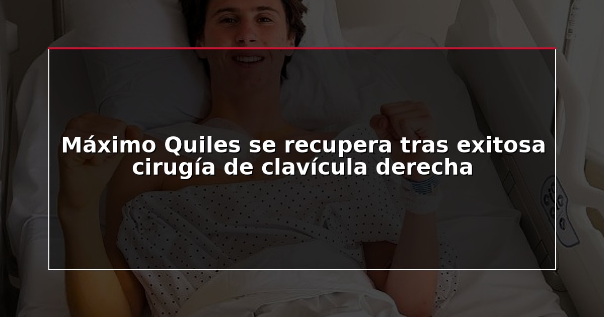 Máximo Quiles se recupera tras exitosa cirugía de clavícula derecha