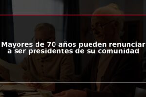 Mayores de 70 años pueden renunciar a ser presidentes de su comunidad