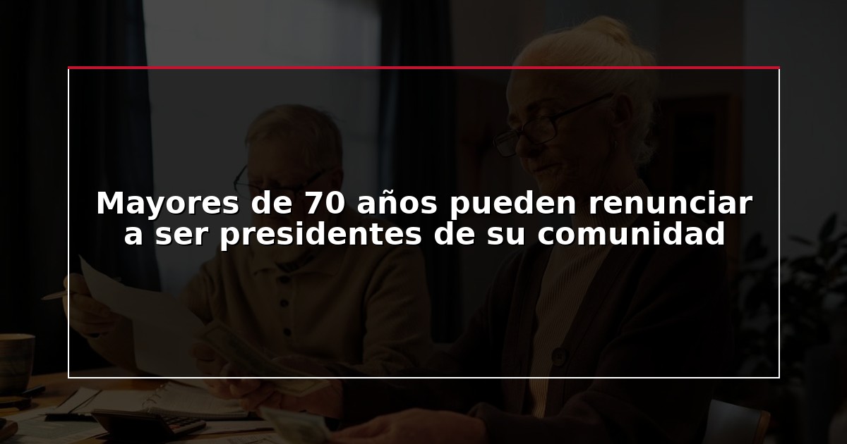 Mayores de 70 años pueden renunciar a ser presidentes de su comunidad