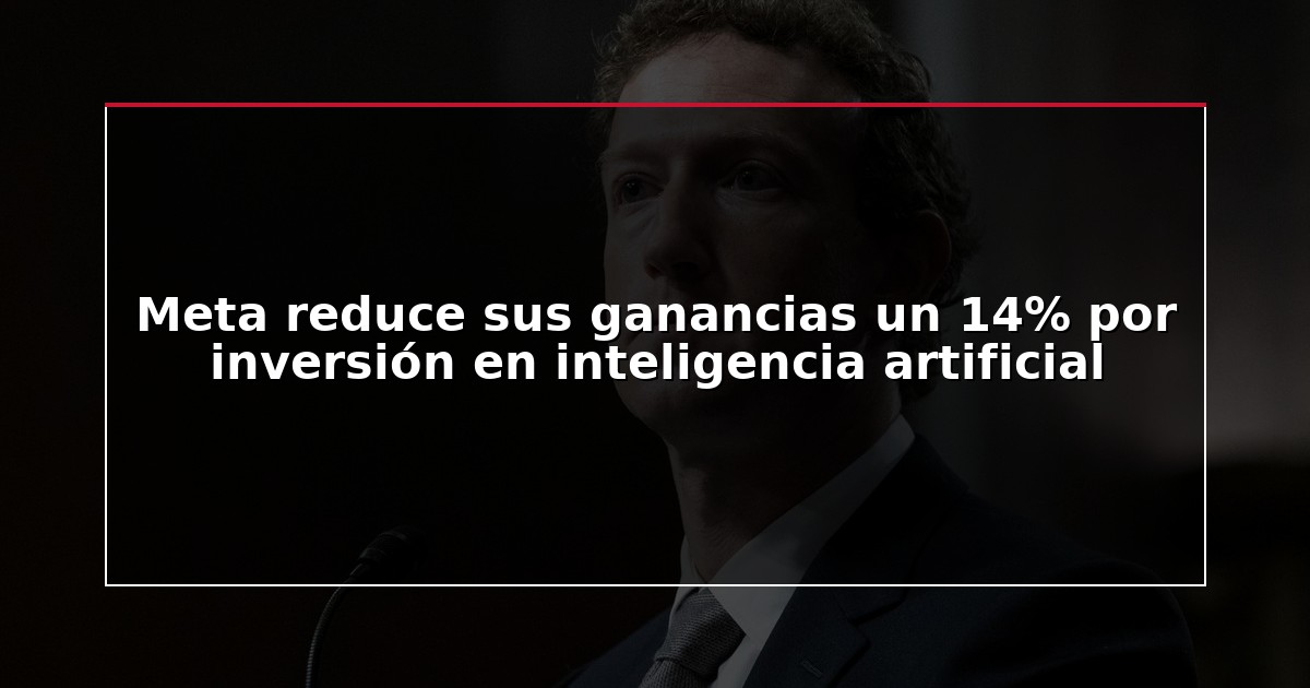 Meta reduce sus ganancias un 14% por inversión en inteligencia artificial