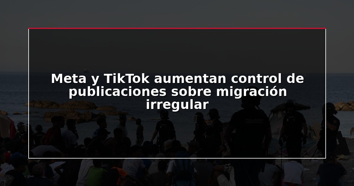 Meta y TikTok aumentan control de publicaciones sobre migración irregular