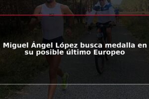 Miguel Ángel López busca medalla en su posible último Europeo