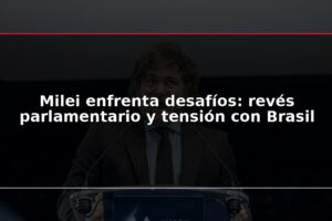 Milei enfrenta desafíos: revés parlamentario y tensión con Brasil
