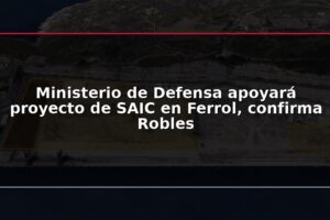 Ministerio de Defensa apoyará proyecto de SAIC en Ferrol, confirma Robles