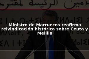 Ministro de Marruecos reafirma reivindicación histórica sobre Ceuta y Melilla