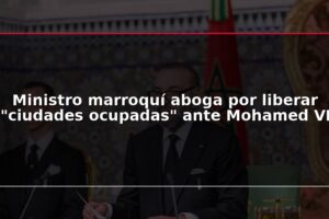 Ministro marroquí aboga por liberar "ciudades ocupadas" ante Mohamed VI