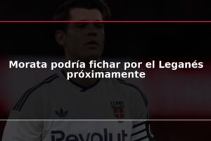 Morata podría fichar por el Leganés próximamente