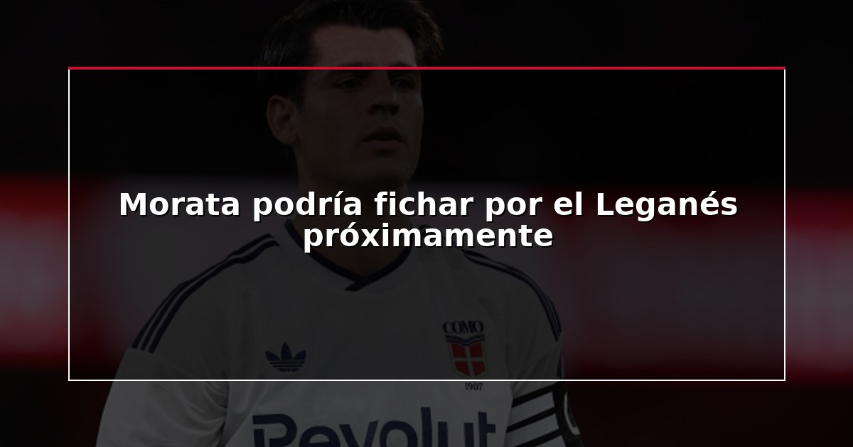 Morata podría fichar por el Leganés próximamente