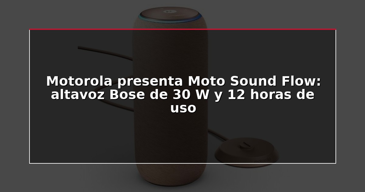 Motorola presenta Moto Sound Flow: altavoz Bose de 30 W y 12 horas de uso
