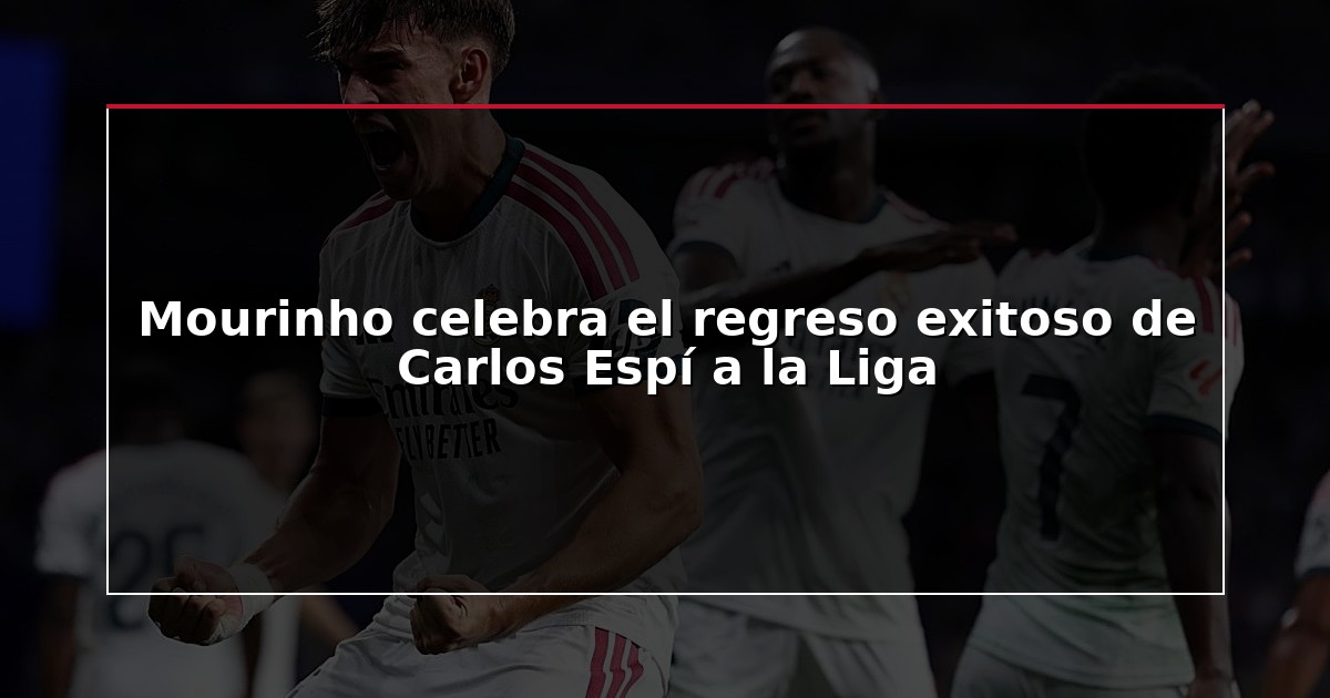 Mourinho celebra el regreso exitoso de Carlos Espí a la Liga