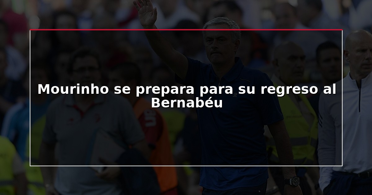 Mourinho se prepara para su regreso al Bernabéu