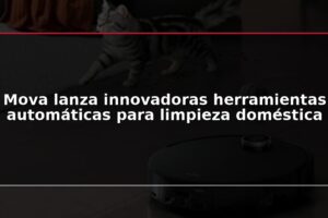 Mova lanza innovadoras herramientas automáticas para limpieza doméstica