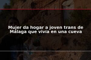 Mujer da hogar a joven trans de Málaga que vivía en una cueva