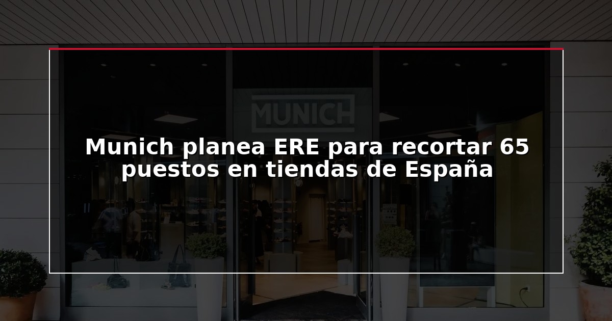 Munich planea ERE para recortar 65 puestos en tiendas de España