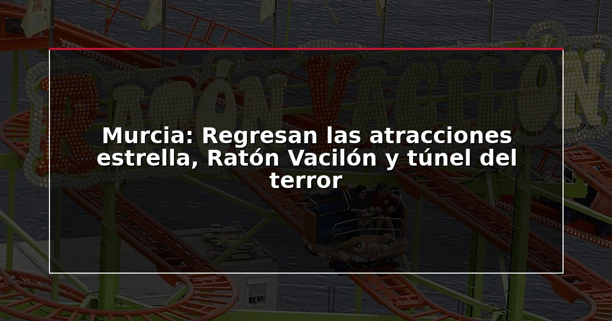Murcia: Regresan las atracciones estrella, Ratón Vacilón y túnel del terror