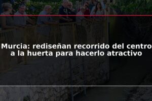 Murcia: rediseñan recorrido del centro a la huerta para hacerlo atractivo