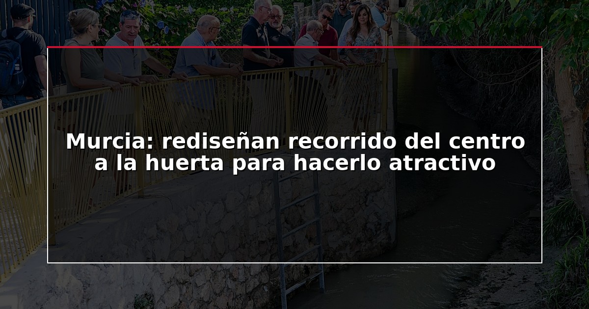 Murcia: rediseñan recorrido del centro a la huerta para hacerlo atractivo