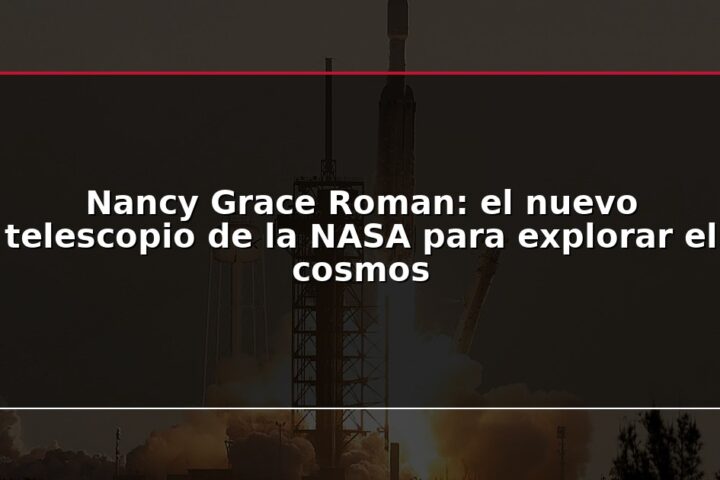 Nancy Grace Roman: el nuevo telescopio de la NASA para explorar el cosmos