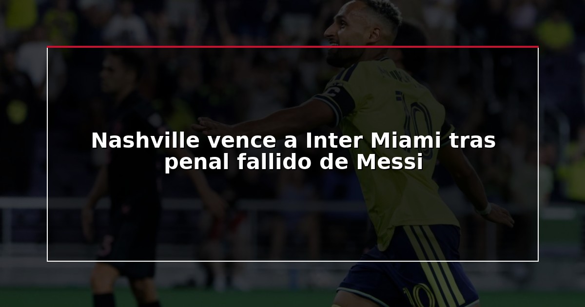 Nashville vence a Inter Miami tras penal fallido de Messi