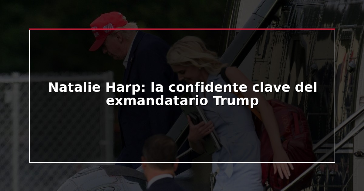 Natalie Harp: la confidente clave del exmandatario Trump