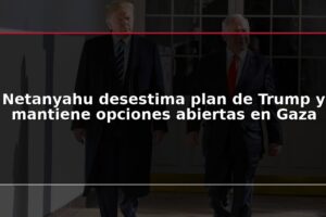 Netanyahu desestima plan de Trump y mantiene opciones abiertas en Gaza