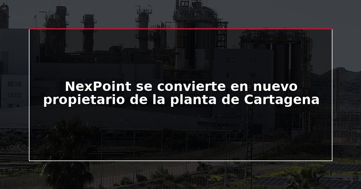 NexPoint se convierte en nuevo propietario de la planta de Cartagena