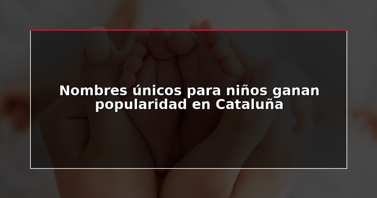 Nombres únicos para niños ganan popularidad en Cataluña