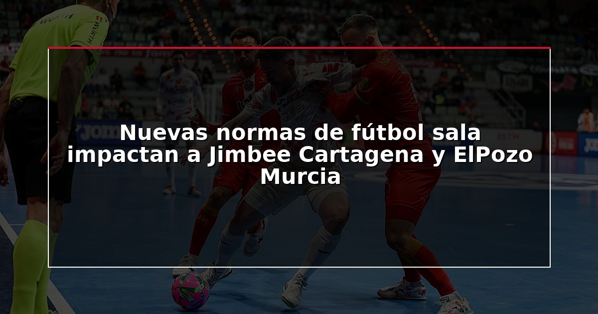Nuevas normas de fútbol sala impactan a Jimbee Cartagena y ElPozo Murcia