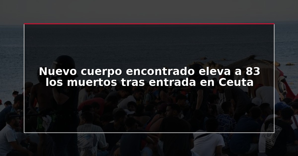 Nuevo cuerpo encontrado eleva a 83 los muertos tras entrada en Ceuta
