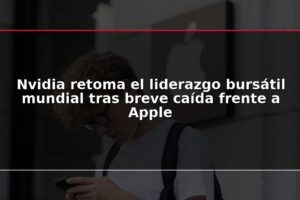 Nvidia retoma el liderazgo bursátil mundial tras breve caída frente a Apple