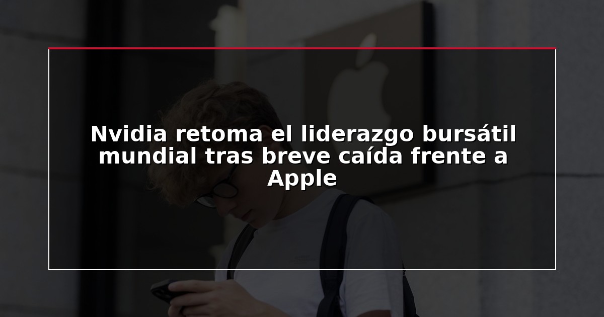 Nvidia retoma el liderazgo bursátil mundial tras breve caída frente a Apple