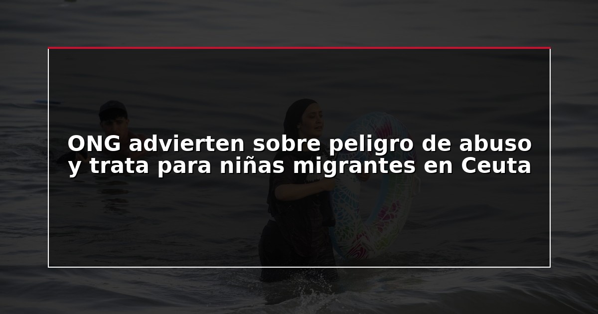 ONG advierten sobre peligro de abuso y trata para niñas migrantes en Ceuta