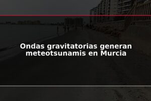 Ondas gravitatorias generan meteotsunamis en Murcia