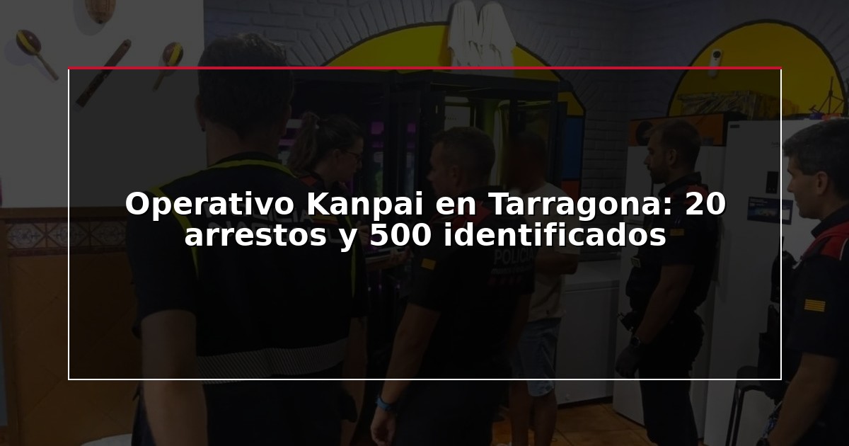 Operativo Kanpai en Tarragona: 20 arrestos y 500 identificados