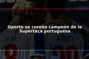 Oporto se corona campeón de la Supertaça portuguesa
