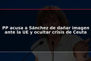 PP acusa a Sánchez de dañar imagen ante la UE y ocultar crisis de Ceuta