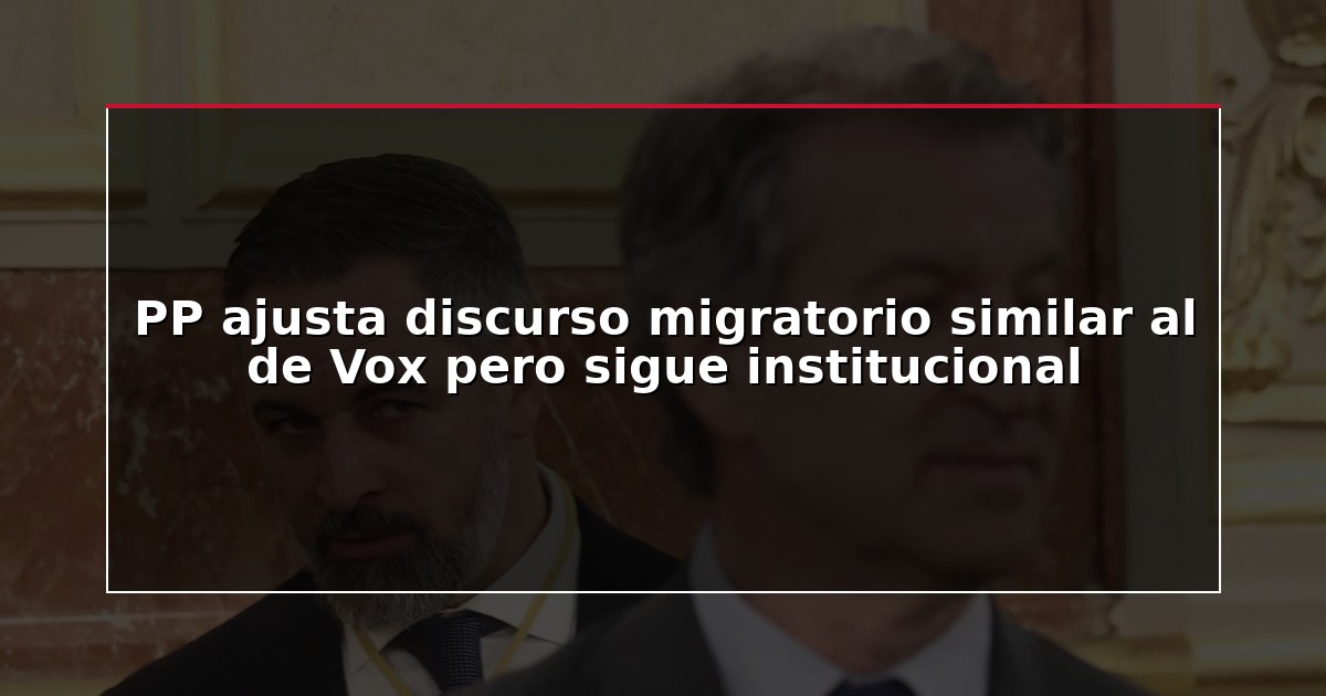 PP ajusta discurso migratorio similar al de Vox pero sigue institucional