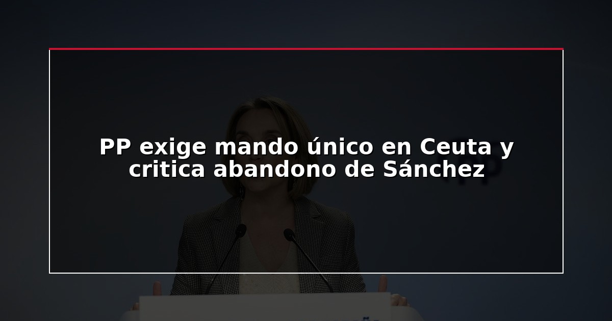 PP exige mando único en Ceuta y critica abandono de Sánchez
